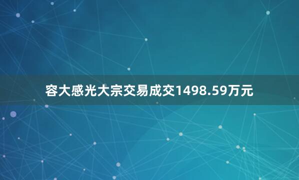 容大感光大宗交易成交1498.59万元