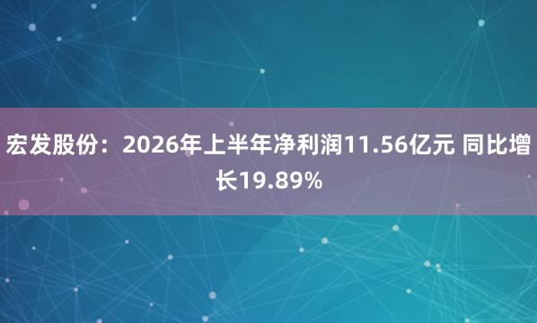 宏发股份：2026年上半年净利润11.56亿元 同比增长19.89%