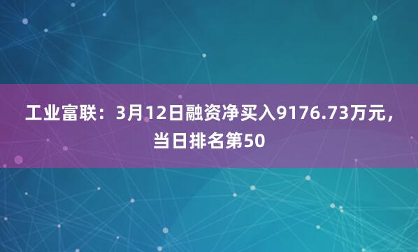 工业富联：3月12日融资净买入9176.73万元，当日排名第50