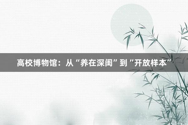 高校博物馆：从“养在深闺”到“开放样本”