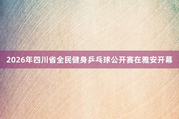 2026年四川省全民健身乒乓球公开赛在雅安开幕