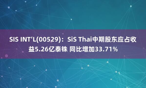 SIS INT‘L(00529)：SiS Thai中期股东应占收益5.26亿泰铢 同比增加33.71%