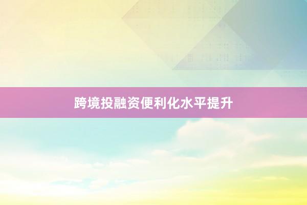 跨境投融资便利化水平提升