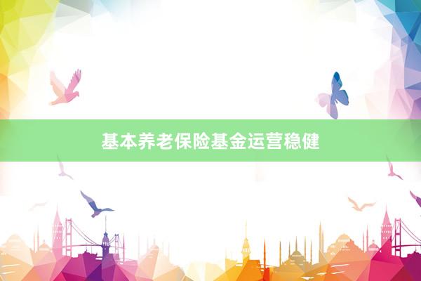 基本养老保险基金运营稳健
