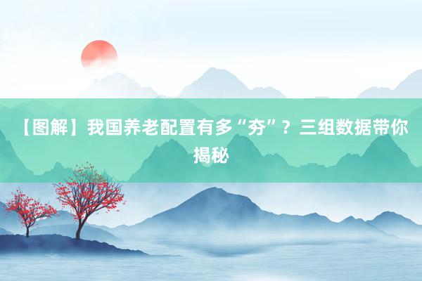 【图解】我国养老配置有多“夯”？三组数据带你揭秘
