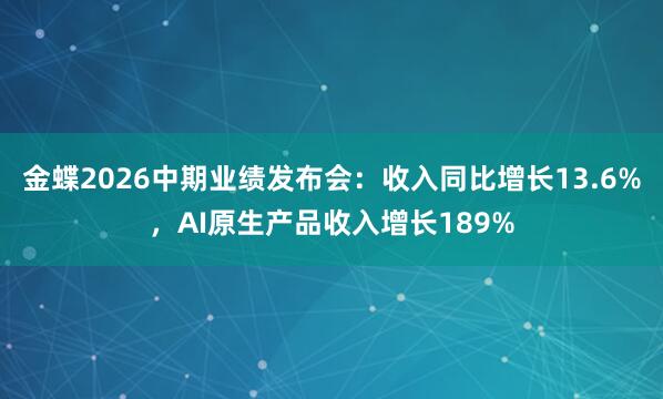 金蝶2026中期业绩发布会：收入同比增长13.6%，AI原生产品收入增长189%