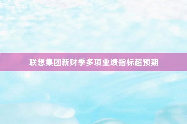 联想集团新财季多项业绩指标超预期