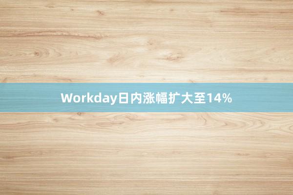 Workday日内涨幅扩大至14%