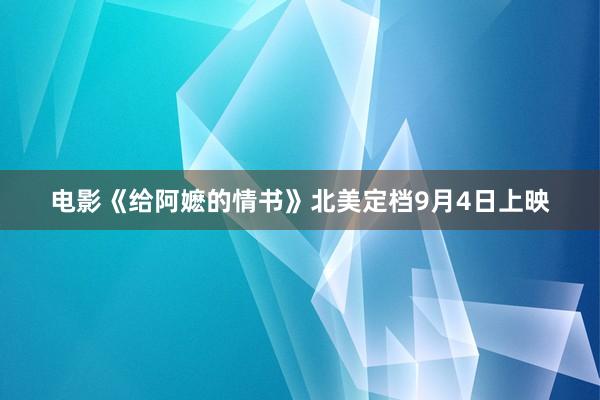 电影《给阿嬷的情书》北美定档9月4日上映