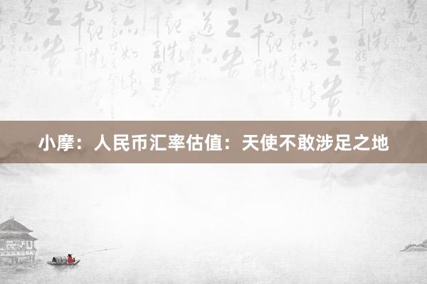 小摩：人民币汇率估值：天使不敢涉足之地