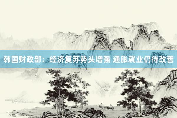 韩国财政部：经济复苏势头增强 通胀就业仍待改善