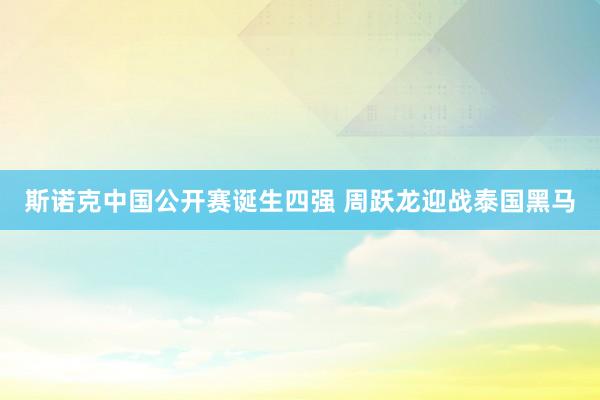 斯诺克中国公开赛诞生四强 周跃龙迎战泰国黑马