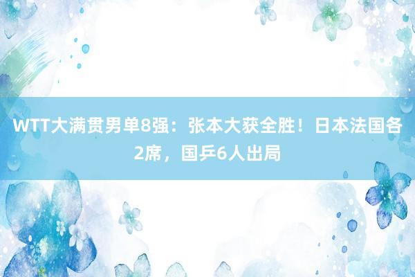 WTT大满贯男单8强：张本大获全胜！日本法国各2席，国乒6人出局