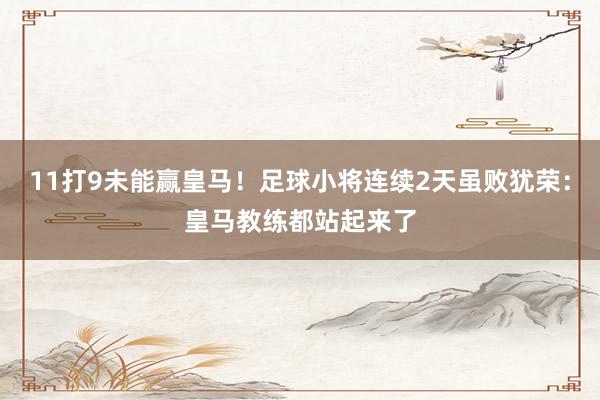 11打9未能赢皇马！足球小将连续2天虽败犹荣：皇马教练都站起来了