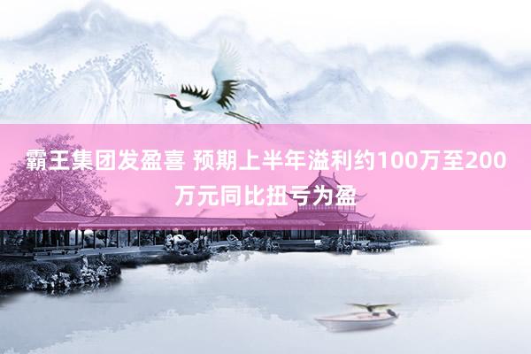 霸王集团发盈喜 预期上半年溢利约100万至200万元同比扭亏为盈
