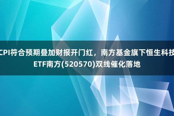 CPI符合预期叠加财报开门红，南方基金旗下恒生科技ETF南方(520570)双线催化落地