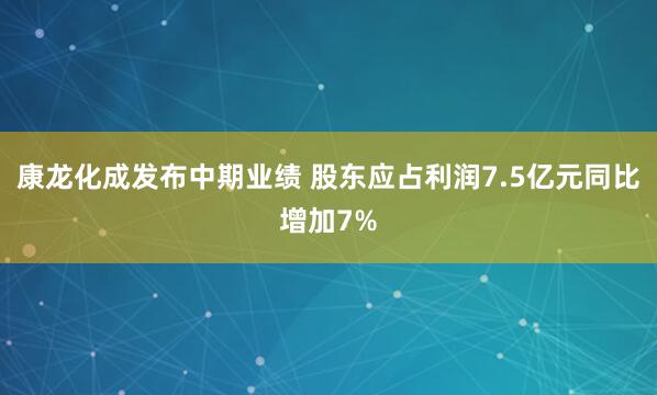 康龙化成发布中期业绩 股东应占利润7.5亿元同比增加7%