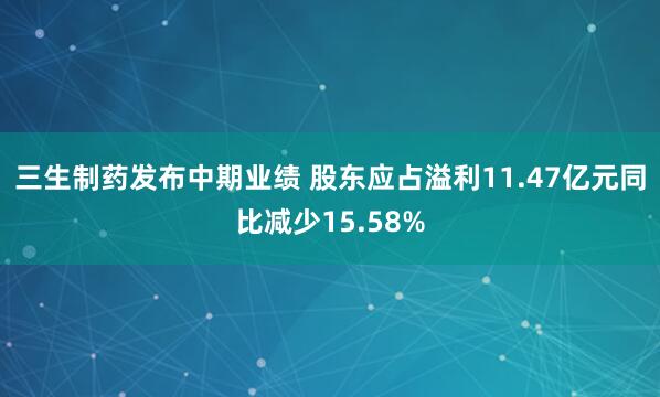 三生制药发布中期业绩 股东应占溢利11.47亿元同比减少15.58%