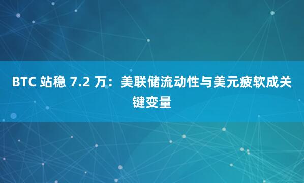 BTC 站稳 7.2 万：美联储流动性与美元疲软成关键变量