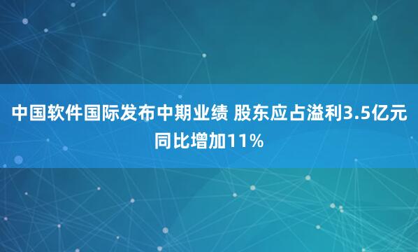 中国软件国际发布中期业绩 股东应占溢利3.5亿元同比增加11%