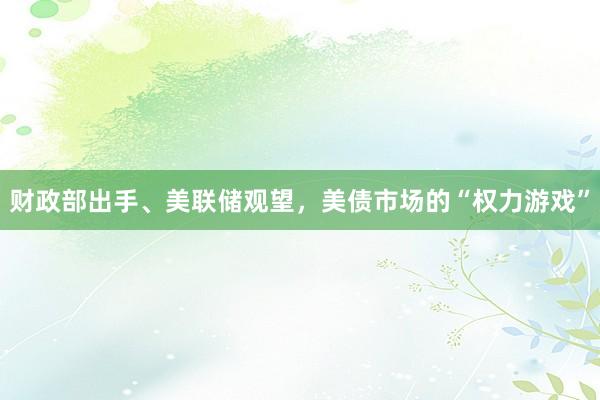 财政部出手、美联储观望，美债市场的“权力游戏”