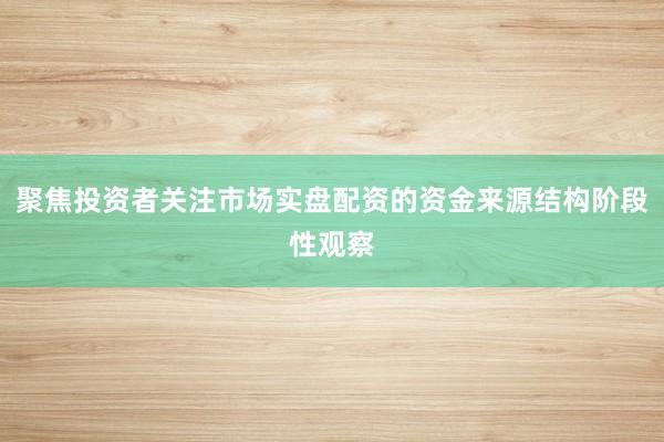 聚焦投资者关注市场实盘配资的资金来源结构阶段性观察
