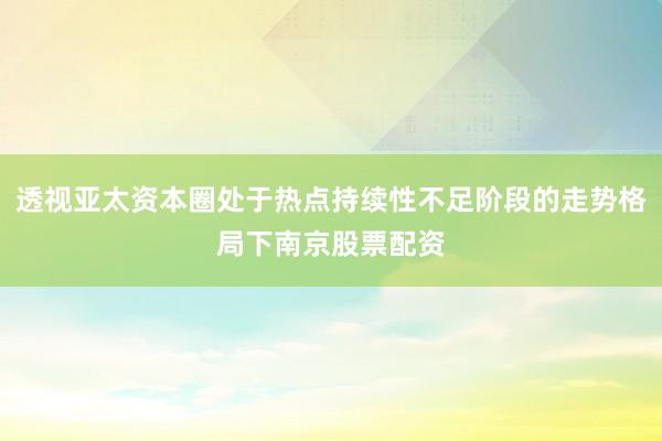 透视亚太资本圈处于热点持续性不足阶段的走势格局下南京股票配资