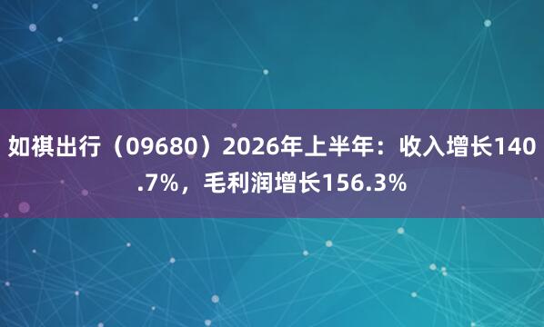 如祺出行（09680）2026年上半年：收入增长140.7%，毛利润增长156.3%