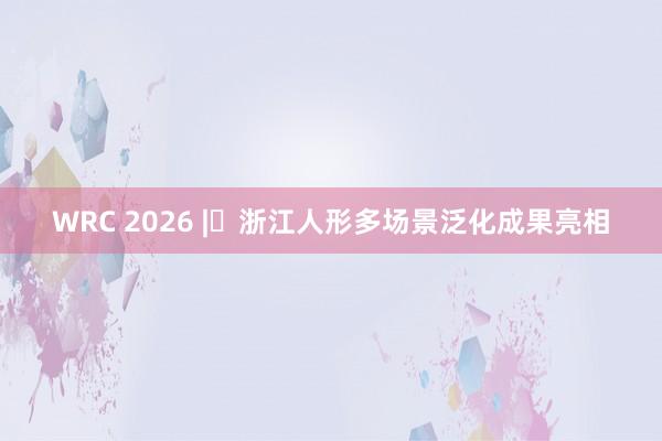 WRC 2026 | 浙江人形多场景泛化成果亮相