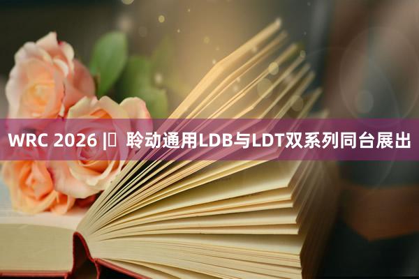 WRC 2026 | 聆动通用LDB与LDT双系列同台展出