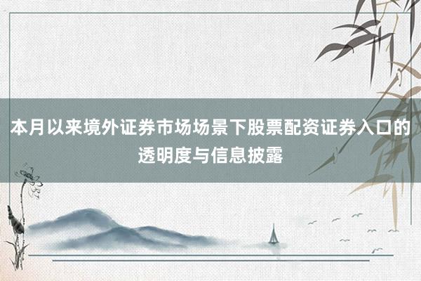 本月以来境外证券市场场景下股票配资证券入口的透明度与信息披露