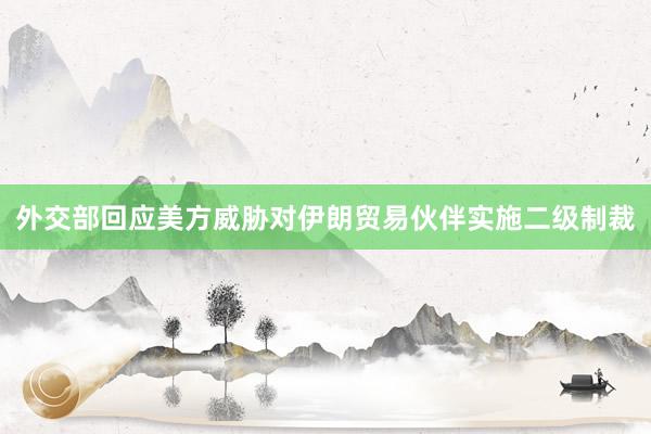 外交部回应美方威胁对伊朗贸易伙伴实施二级制裁