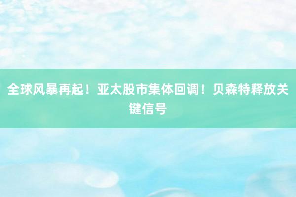 全球风暴再起！亚太股市集体回调！贝森特释放关键信号