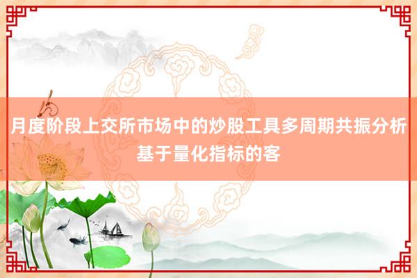 月度阶段上交所市场中的炒股工具多周期共振分析基于量化指标的客
