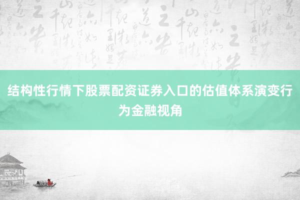 结构性行情下股票配资证券入口的估值体系演变行为金融视角
