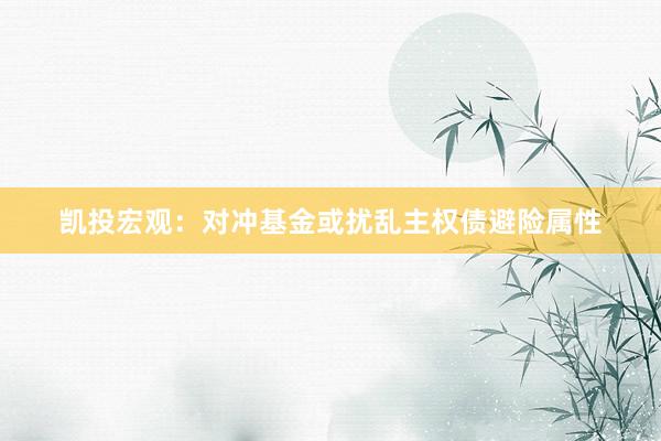 凯投宏观：对冲基金或扰乱主权债避险属性