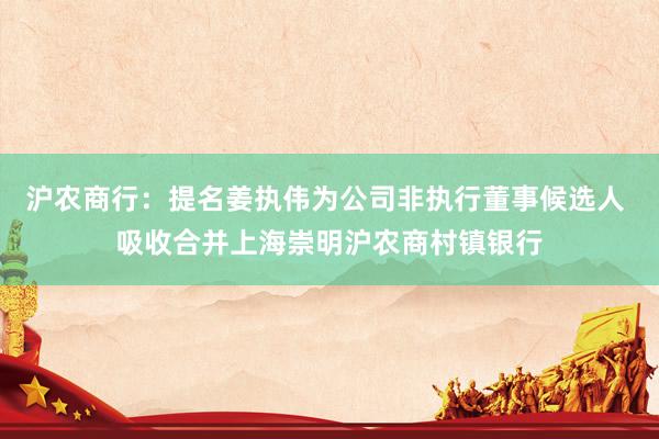沪农商行：提名姜执伟为公司非执行董事候选人 吸收合并上海崇明沪农商村镇银行