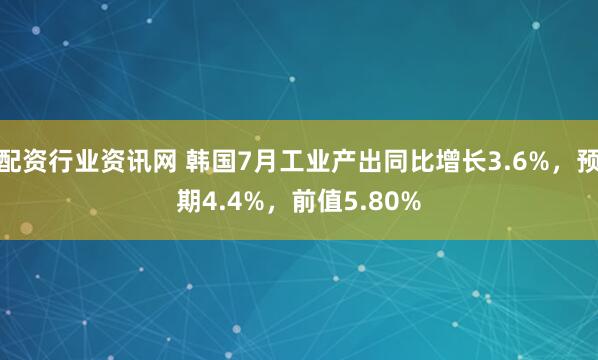 配资行业资讯网 韩国7月工业产出同比增长3.6%，预期4.4%，前值5.80%