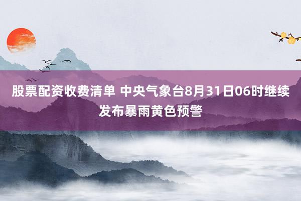 股票配资收费清单 中央气象台8月31日06时继续发布暴雨黄色预警