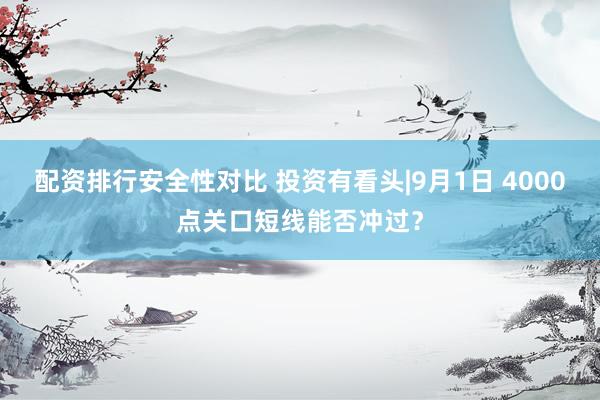 配资排行安全性对比 投资有看头|9月1日 4000点关口短线能否冲过？