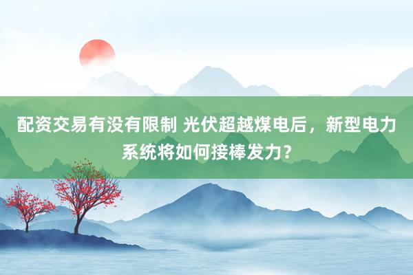 配资交易有没有限制 光伏超越煤电后，新型电力系统将如何接棒发力？