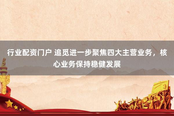 行业配资门户 追觅进一步聚焦四大主营业务，核心业务保持稳健发展