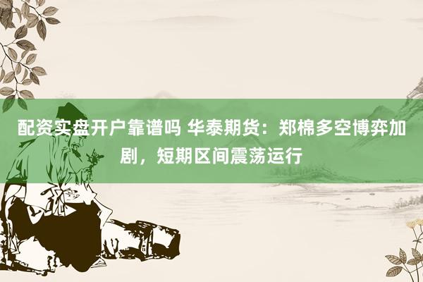 配资实盘开户靠谱吗 华泰期货：郑棉多空博弈加剧，短期区间震荡运行