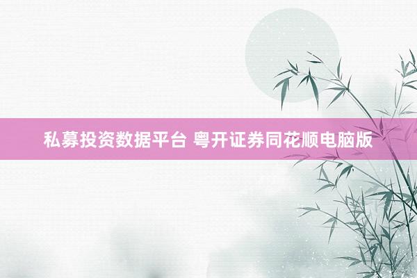 私募投资数据平台 粤开证券同花顺电脑版