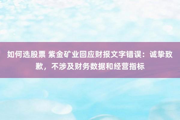 如何选股票 紫金矿业回应财报文字错误：诚挚致歉，不涉及财务数据和经营指标