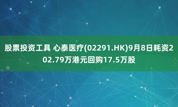 股票投资工具 心泰医疗(02291.HK)9月8日耗资202.79万港元回购17.5万股