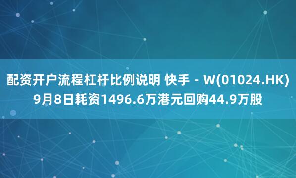配资开户流程杠杆比例说明 快手－Ｗ(01024.HK)9月8日耗资1496.6万港元回购44.9万股