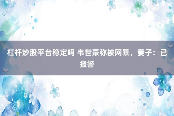 杠杆炒股平台稳定吗 韦世豪称被网暴，妻子：已报警