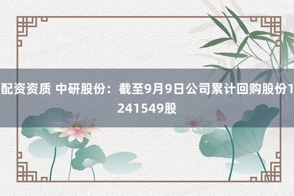 配资资质 中研股份：截至9月9日公司累计回购股份1241549股