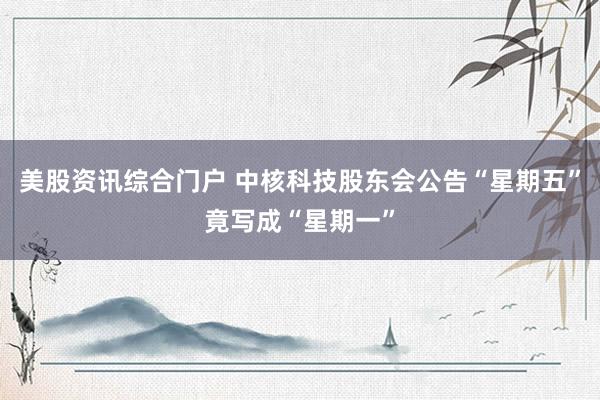 美股资讯综合门户 中核科技股东会公告“星期五”竟写成“星期一”